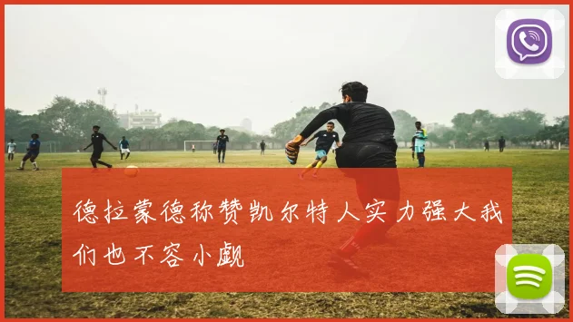 德拉蒙德称赞凯尔特人实力强大我们也不容小觑