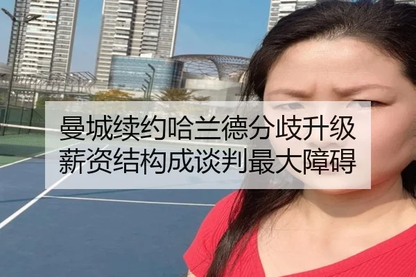 曼城续约哈兰德分歧升级 薪资结构成谈判最大障碍