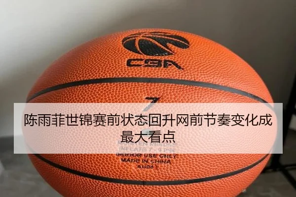 陈雨菲世锦赛前状态回升网前节奏变化成最大看点