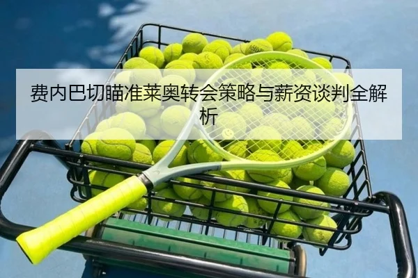 费内巴切瞄准莱奥转会策略与薪资谈判全解析