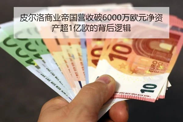 皮尔洛商业帝国营收破6000万欧元净资产超1亿欧的背后逻辑