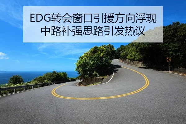 EDG转会窗口引援方向浮现 中路补强思路引发热议